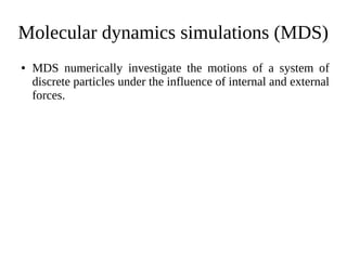 Molecular dynamics simulations (MDS)
● MDS numerically investigate the motions of a system of
discrete particles under the influence of internal and external
forces.
 