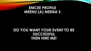 EMCEE PROFILE
MEENU (A) MEENA S
DO YOU WANT YOUR EVENT TO BE
SUCCESSFUL
THEN HIRE ME!
 