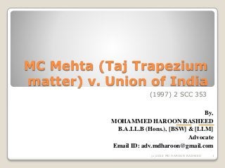 MC Mehta (Taj Trapezium
matter) v. Union of India
(1997) 2 SCC 353
1(c)2010 MD HAROON RASHEED
By,
MOHAMMED HAROON RASHEED
B.A.LL.B (Hons.), [BSW] & [LLM]
Advocate
Email ID: adv.mdharoon@gmail.com
 