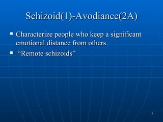Schizoid(1)-Avodiance(2A)
   Characterize people who keep a significant
    emotional distance from others.
    “Remote schizoids”




                                                 16
 