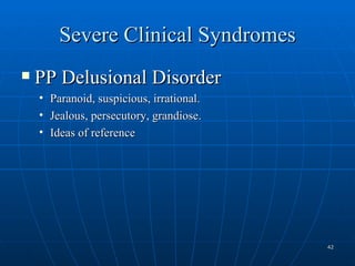 Severe Clinical Syndromes
   PP Delusional Disorder
    •   Paranoid, suspicious, irrational.
    •   Jealous, persecutory, grandiose.
    •   Ideas of reference




                                            42
 