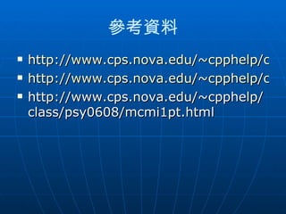參考資料
   http://www.cps.nova.edu/~cpphelp/clas
   http://www.cps.nova.edu/~cpphelp/clas
   http://www.cps.nova.edu/~cpphelp/
    class/psy0608/mcmi1pt.html
 