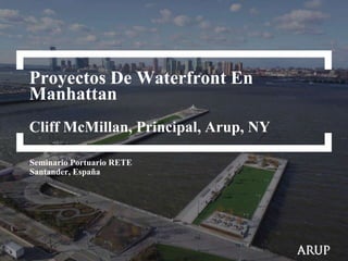 Proyectos De Waterfront En
Manhattan
Cliff McMillan, Principal, Arup, NY
Seminario Portuario RETE
Santander, España

 