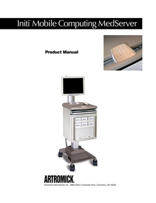 Initi Mobile Computing MedServer
   ™




        Product Manual




       Artromick International, Inc., 4800 Hilton Corporate Drive, Columbus, OH 43232
 
