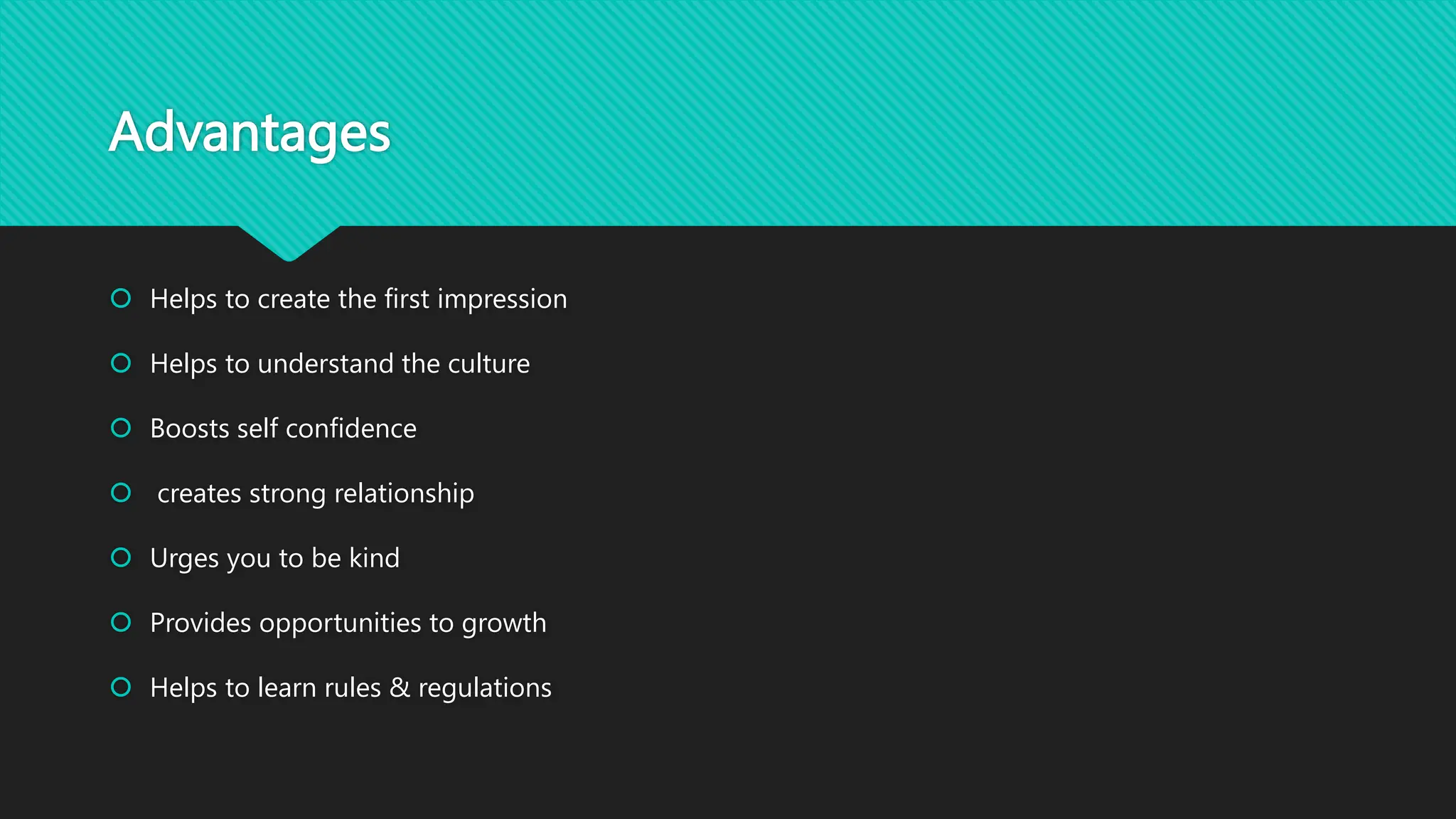Advantages
 Helps to create the first impression
 Helps to understand the culture
 Boosts self confidence
 creates strong relationship
 Urges you to be kind
 Provides opportunities to growth
 Helps to learn rules & regulations
 