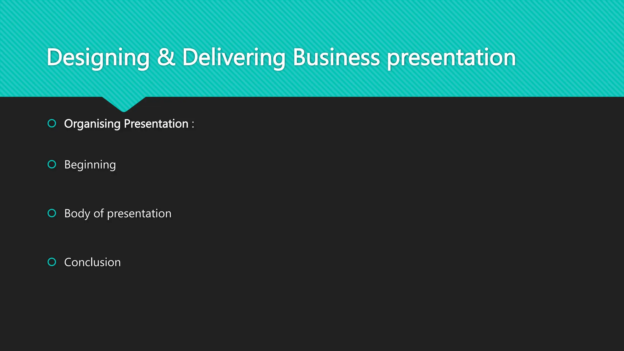 Designing & Delivering Business presentation
 Organising Presentation :
 Beginning
 Body of presentation
 Conclusion
 