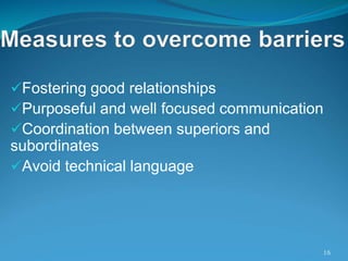 Fostering good relationships
Purposeful and well focused communication
Coordination between superiors and
subordinates
Avoid technical language
16
 