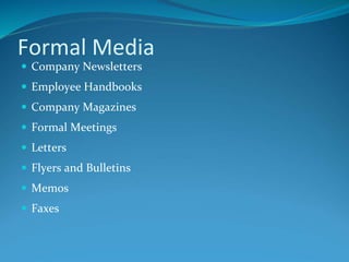 Formal Media
 Company Newsletters
 Employee Handbooks
 Company Magazines
 Formal Meetings
 Letters
 Flyers and Bulletins
 Memos
 Faxes
 