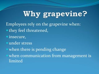 Employees rely on the grapevine when:
 they feel threatened,
 insecure,
 under stress
 when there is pending change
 when communication from management is
limited
 