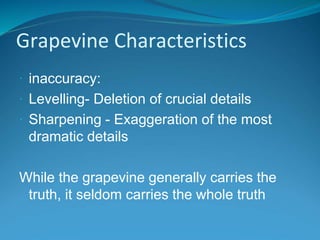 Grapevine Characteristics
 inaccuracy:
 Levelling- Deletion of crucial details
 Sharpening - Exaggeration of the most
dramatic details
While the grapevine generally carries the
truth, it seldom carries the whole truth
 