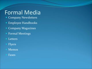 Formal Media
 Company Newsletters
 Employee Handbooks
 Company Magazines
 Formal Meetings
 Letters
 Flyers
 Memos
 Faxes
 