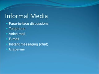 Informal Media
 Face-to-face discussions
 Telephone
 Voice mail
 E-mail
 Instant messaging (chat)
 Grapevine
 