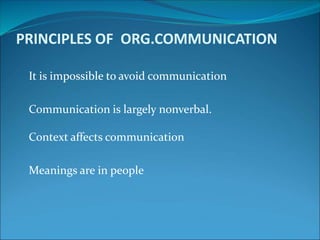 PRINCIPLES OF ORG.COMMUNICATION
It is impossible to avoid communication
Communication is largely nonverbal.
Context affects communication
Meanings are in people
 