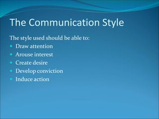 The Communication Style
The style used should be able to:
 Draw attention
 Arouse interest
 Create desire
 Develop conviction
 Induce action
 