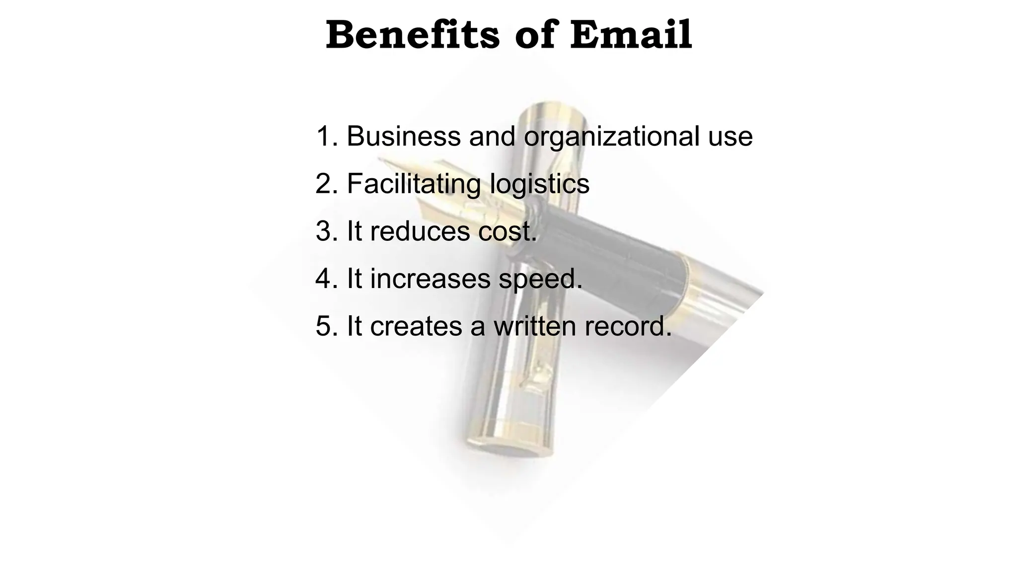 Benefits of Email
1. Business and organizational use
2. Facilitating logistics
3. It reduces cost.
4. It increases speed.
5. It creates a written record.
 