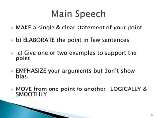  MAKE a single & clear statement of your point
 b) ELABORATE the point in few sentences
 c) Give one or two examples to support the
point
 EMPHASIZE your arguments but don’t show
bias.
 MOVE from one point to another -LOGICALLY &
SMOOTHLY
12
 