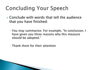  Conclude with words that tell the audience
that you have finished:
◦ You may summarize: For example, “In conclusion, I
have given you three reasons why this measure
should be adopted.”
◦ Thank them for their attention
 