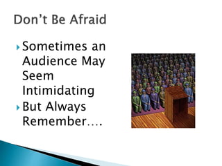  Sometimes an
Audience May
Seem
Intimidating
 But Always
Remember….
 