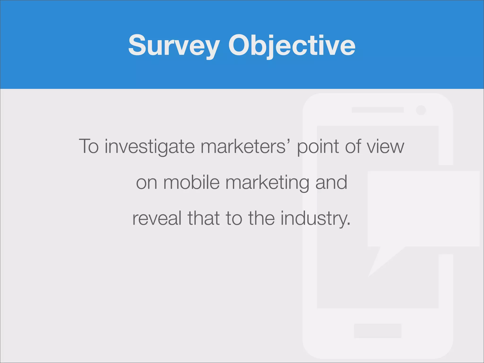 Survey Objective

To investigate marketers’ point of view
on mobile marketing and
reveal that to the industry.

 