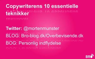 Copywriterens 10 essentielle
teknikker
Twitter: @mortenmunster
BLOG: Bro-blog.dk/Overbevisende.dk
BOG: Personlig indflydelse
 