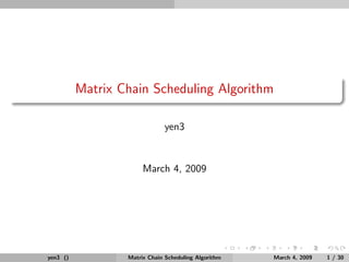 Matrix Chain Scheduling Algorithm

                              yen3


                       March 4, 2009




yen3 ()           Matrix Chain Scheduling Algorithm   March 4, 2009   1 / 30
 