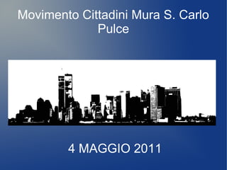 Movimento Cittadini Mura S. Carlo
             Pulce




        4 MAGGIO 2011
 