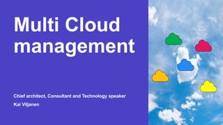 Multi Cloud
management
Chief architect, Consultant and Technology speaker
Kai Viljanen
 