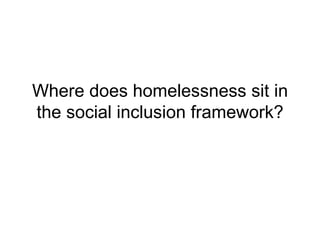 Where does homelessness sit in the social inclusion framework? 