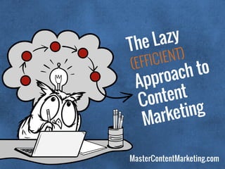 MasterContentMarketing.com
The Lazy
(EFFICIENT)
Approach to  
Content  
Marketing
 