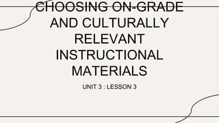 CHOOSING ON-GRADE
AND CULTURALLY
RELEVANT
INSTRUCTIONAL
MATERIALS
UNIT 3 : LESSON 3
 