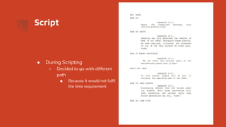 Script
● During Scripting
○ Decided to go with different
path
■ Because it would not fulﬁl
the time requirement.
 