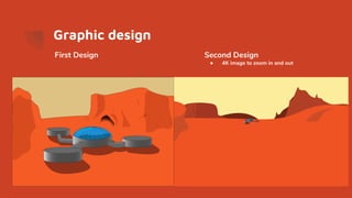 Graphic design
First Design Second Design
● 4K image to zoom in and out
 