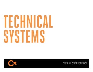 TECHNICAL
SYSTEMS
            CENTRE FOR CITIZEN EXPERIENCE
 