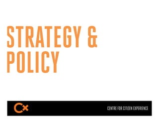 STRATEGY &
POLICY
             CENTRE FOR CITIZEN EXPERIENCE
 