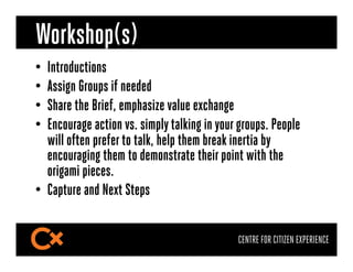 Workshop(s)
•  Introductions
•  Assign Groups if needed
•  Share the Brief, emphasize value exchange
•  Encourage action v...