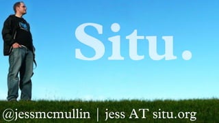 @jessmcmullin | jess AT situ.org
 