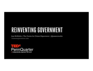 REINVENTING GOVERNMENT
Jess McMullin | The Centre for Citizen Experience | @jessmcmullin
citizenexperience.com
 
