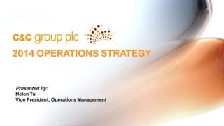 2014 OPERATIONS STRATEGY

Presented By:
Helen Tu
Vice President, Operations Management

 