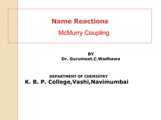 BY
Dr. Gurumeet.C.Wadhawa
DEPARTMENT OF CHEMISTRY
K. B. P. College,Vashi,Navimumbai
McMurry Coupling
 