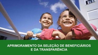 APRIMORAMENTO DA SELEÇÃO DE BENEFICIÁRIOS
E DA TRANSPARÊNCIA
 