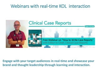 Webinars with real-time KOL interaction
Engage your target audience in real-time and showcase your brand
and thought leadership through learning and interaction.
 