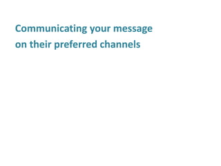 Communicating your message
on their preferred channels
 