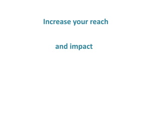 Increase your reach
and impact
 