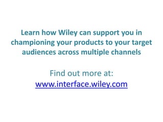 Learn how Wiley can support you in
championing your products to your target
audience across multiple channels
Find out more at:
www.interface.wiley.com
 