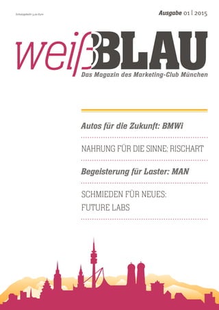 Das Magazin des Marketing-Club München
Ausgabe 01 | 2015Schutzgebühr 5,00 Euro
Autos für die Zukunft: BMWi
Nahrung für die Sinne: Rischart
Begeisterung für Laster: MAN
Schmieden für Neues:
Future Labs
 