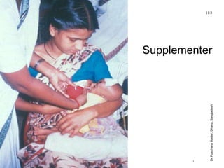 UNICEF/WHO Breastfeeding Promotion and Support in a Baby-Friendly Hospital – 20 hour Course 2006
Supplementer
11/3
Dr
Ruskhana
Haider,
Dhaka,
Bangladesh
 
