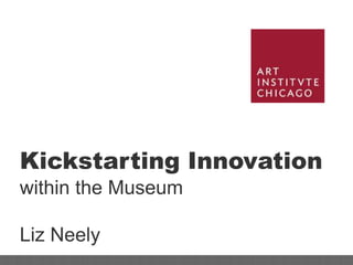 Kickstarting Innovation
within the Museum

Liz Neely
 