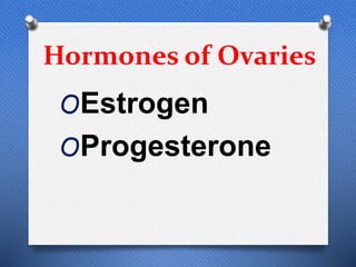Hormones of Ovaries
OEstrogen
OProgesterone
 