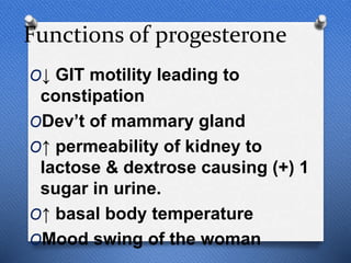 Functions of progesterone
O↓ GIT motility leading to
constipation
ODev’t of mammary gland
O↑ permeability of kidney to
lactose & dextrose causing (+) 1
sugar in urine.
O↑ basal body temperature
OMood swing of the woman
 