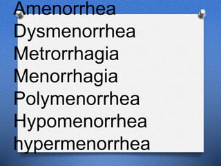 Amenorrhea
Dysmenorrhea
Metrorrhagia
Menorrhagia
Polymenorrhea
Hypomenorrhea
hypermenorrhea
 